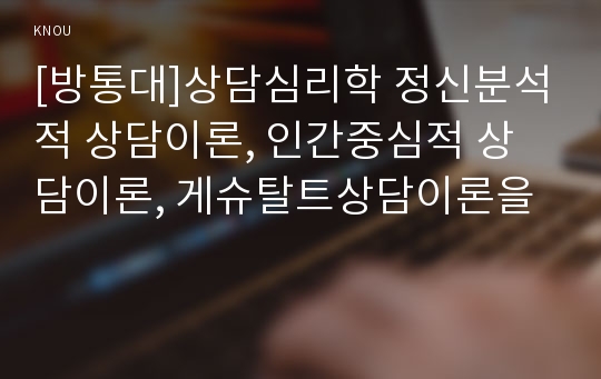 [방통대]상담심리학 정신분석적 상담이론, 인간중심적 상담이론, 게슈탈트상담이론을