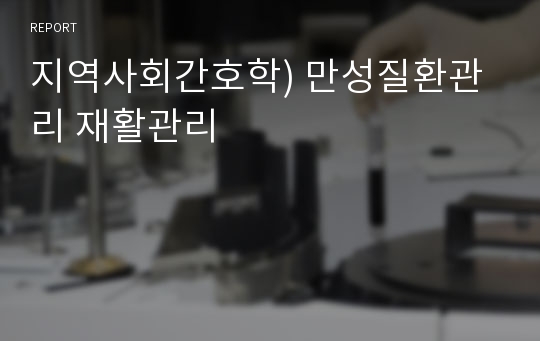 지역사회간호학) 만성질환관리 재활관리