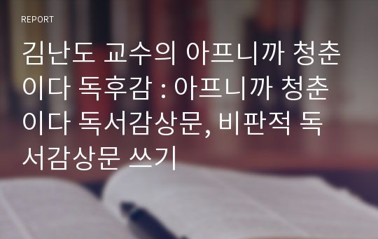 김난도 교수의 아프니까 청춘이다 독후감 : 아프니까 청춘이다 독서감상문, 비판적 독서감상문 쓰기