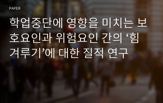 학업중단에 영향을 미치는 보호요인과 위험요인 간의 ‘힘겨루기’에 대한 질적 연구