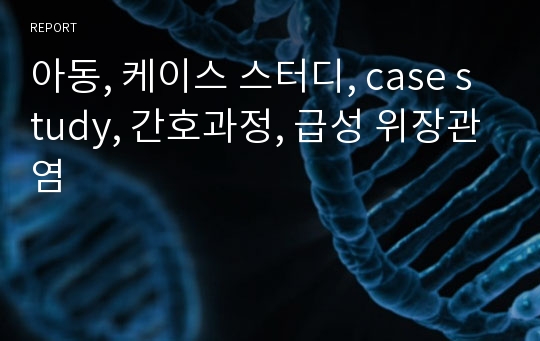 아동, 케이스 스터디, case study, 간호과정, 급성 위장관염