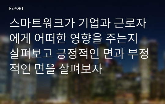 스마트워크가 기업과 근로자에게 어떠한 영향을 주는지 살펴보고 긍정적인 면과 부정적인 면을 살펴보자