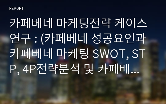 카페베네 마케팅전략 케이스연구 : (카페베네 성공요인과 카페베네 마케팅 SWOT, STP, 4P전략분석 및 카페베네 해외진출 전략제안)