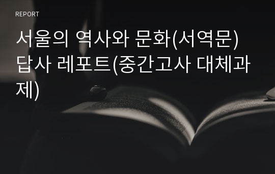 서울의 역사와 문화(서역문) 답사 레포트(중간고사 대체과제)