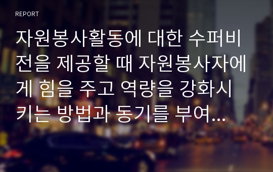 자원봉사활동에 대한 수퍼비전을 제공할 때 자원봉사자에게 힘을 주고 역량을 강화시키는 방법과 동기를 부여할 수 있는 방법에 대하여 서술하시오.