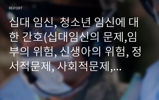 십대 임신, 청소년 임신에 대한 간호(십대임신의 문제,임부의 위험, 신생아의 위험, 정서적문제, 사회적문제, 접근방법과 간호, 간호관리