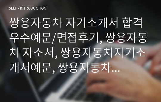 쌍용자동차 자기소개서 합격우수예문/면접후기, 쌍용자동차 자소서, 쌍용자동차자기소개서예문, 쌍용자동차 연봉,쌍용자동차 지원동기,쌍용자동차 채용, 쌍용자동차자소서샘플,쌍용차 자기소개서,쌍용자동차 핵심가치, 쌍용자동차 합격자기소개서,쌍용자동차 초봉, 쌍용차 자소서