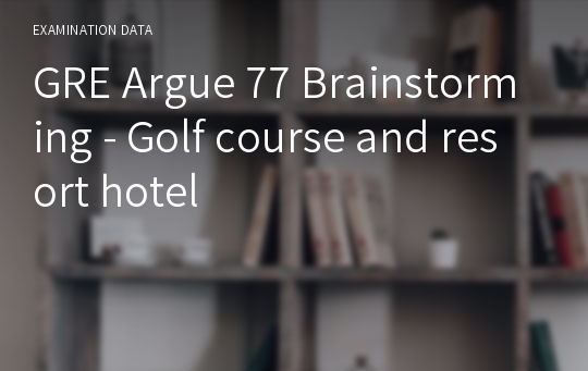 GRE Argue 77 Brainstorming - Golf course and resort hotel