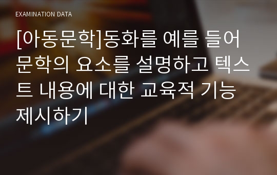 [아동문학]동화를 예를 들어 문학의 요소를 설명하고 텍스트 내용에 대한 교육적 기능 제시하기