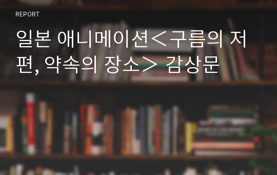 일본 애니메이션＜구름의 저편, 약속의 장소＞ 감상문