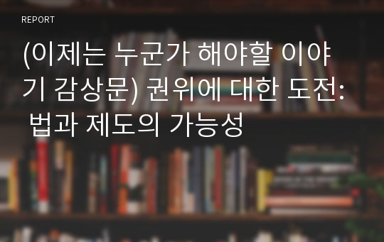 (이제는 누군가 해야할 이야기 감상문) 권위에 대한 도전: 법과 제도의 가능성