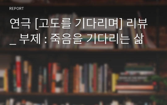 연극 [고도를 기다리며] 리뷰 _ 부제 : 죽음을 기다리는 삶