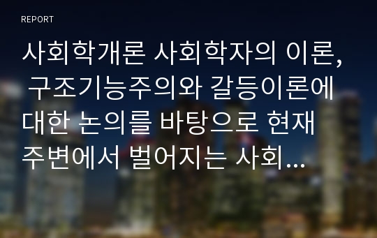 사회학개론 사회학자의 이론, 구조기능주의와 갈등이론에 대한 논의를 바탕으로 현재 주변에서 벌어지는 사회현상을 이해해보자