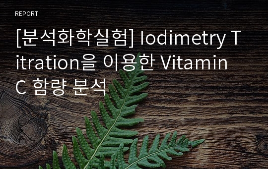 [분석화학실험] Iodimetry Titration을 이용한 Vitamin C 함량 분석