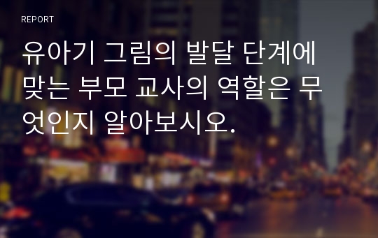 유아기 그림의 발달 단계에 맞는 부모 교사의 역할은 무엇인지 알아보시오.