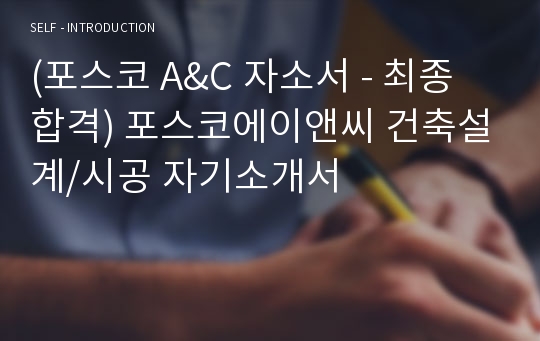 (포스코 A&amp;C 자소서 - 최종합격) 포스코에이앤씨 건축설계/시공 자기소개서