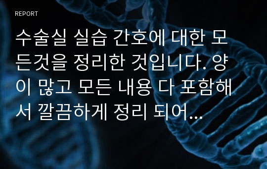 수술실 실습 간호에 대한 모든것을 정리한 것입니다. 양이 많고 모든 내용 다 포함해서 깔끔하게 정리 되어 있어요.