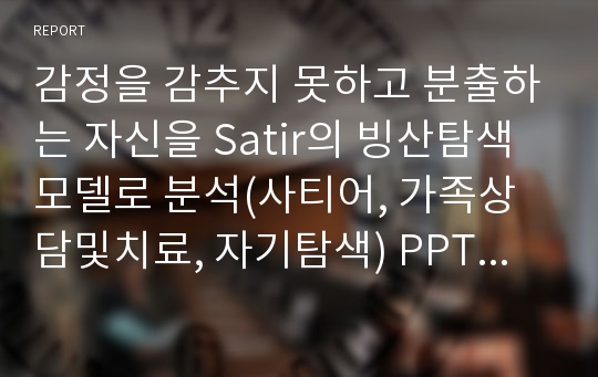 감정을 감추지 못하고 분출하는 자신을 Satir의 빙산탐색모델로 분석(사티어, 가족상담및치료, 자기탐색) PPT, 파워포인트