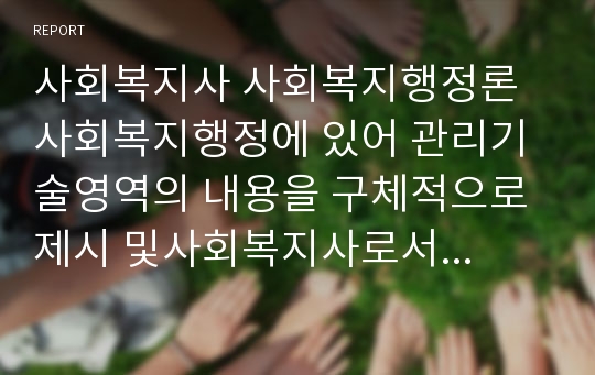 사회복지사 사회복지행정론 사회복지행정에 있어 관리기술영역의 내용을 구체적으로 제시 및사회복지사로서 관리기술영역을 습득해야 하는 이유에 대해 논리적인 근거를 들어 설명