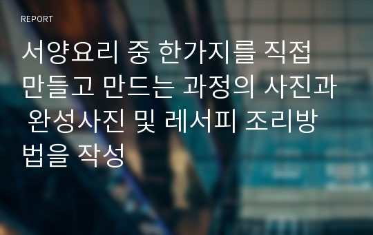 서양요리 중 한가지를 직접 만들고 만드는 과정의 사진과 완성사진 및 레서피 조리방법을 작성