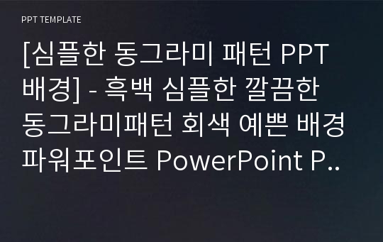 [심플한 동그라미 패턴 PPT배경] - 흑백 심플한 깔끔한 동그라미패턴 회색 예쁜 배경파워포인트 PowerPoint PPT 프레젠테이션