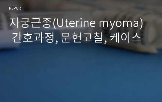 자궁근종(Uterine myoma)  간호과정, 문헌고찰, 케이스