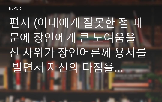 편지 (아내에게 잘못한 점 때문에 장인에게 큰 노여움을 산 사위가 장인어른께 용서를 빌면서 자신의 다짐을 약속하는 편지)