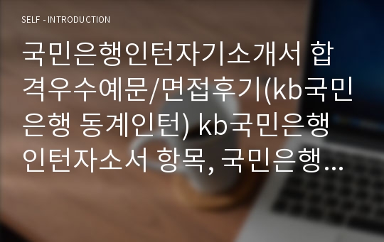 국민은행인턴자기소개서 합격우수예문/면접후기(kb국민은행 동계인턴) kb국민은행인턴자소서 항목, 국민은행인턴 자기소개서샘플, 국민은행 인턴 자소서, 국민은행인턴스펙,국민은행 인턴채용, 인턴으로서 일과를 상상해보고 8주간 활동계획을 기술, 국민은행인턴 연봉,귀하가 생각하는 은행, 국민은행자기소개서샘플