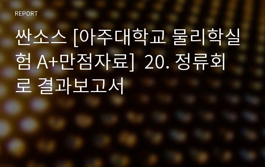 싼소스 [아주대학교 물리학실험 A+만점자료]  20. 정류회로 결과보고서