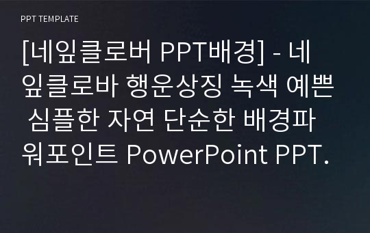 [네잎클로버 PPT배경] - 네잎클로바 행운상징 녹색 예쁜 심플한 자연 단순한 배경파워포인트 PowerPoint PPT 프레젠테이션