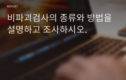 비파괴검사의 종류와 방법을 설명하고 조사하시오.