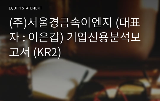 (주)서울경금속이엔지 기업신용분석보고서 (KR2)