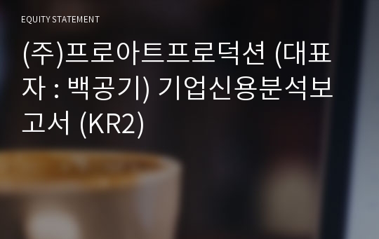 (주)프로아트프로덕션 기업신용분석보고서 (KR2)