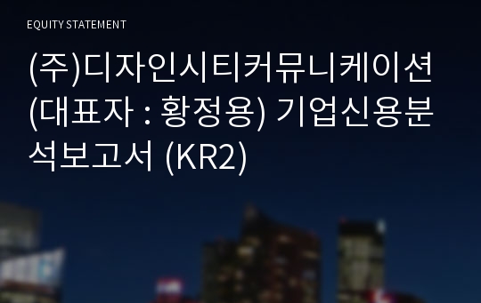 (주)디자인시티커뮤니케이션 기업신용분석보고서 (KR2)