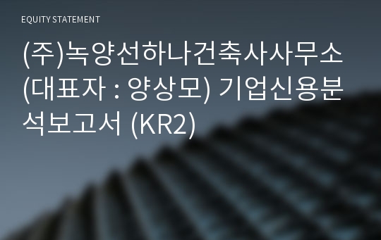 (주)녹양선하나건축사사무소 기업신용분석보고서 (KR2)