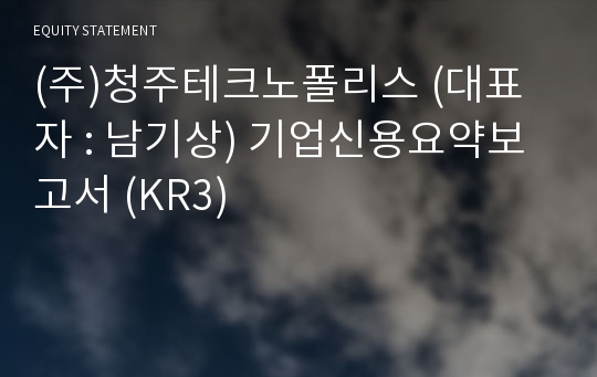 (주)청주테크노폴리스 기업신용요약보고서 (KR3)