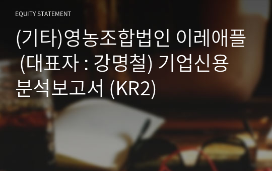 (기타)영농조합법인 이레애플 기업신용분석보고서 (KR2)