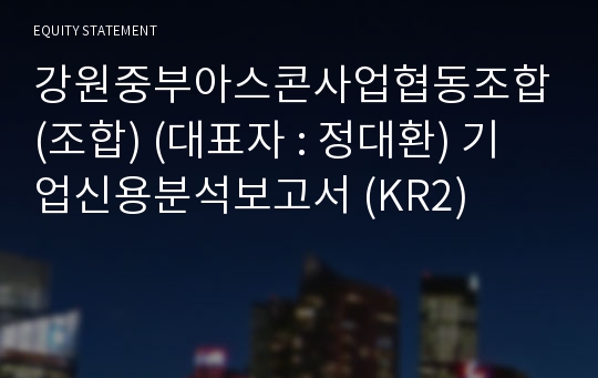 강원중부아스콘사업협동조합(조합) 기업신용분석보고서 (KR2)