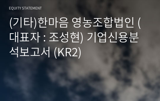 (기타)한마음 영농조합법인 기업신용분석보고서 (KR2)