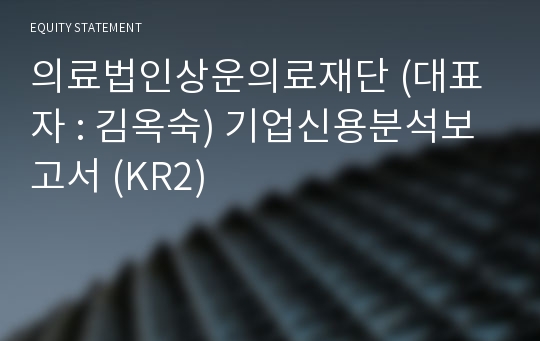 (의료)의료법인상운의료재단 기업신용분석보고서 (KR2)