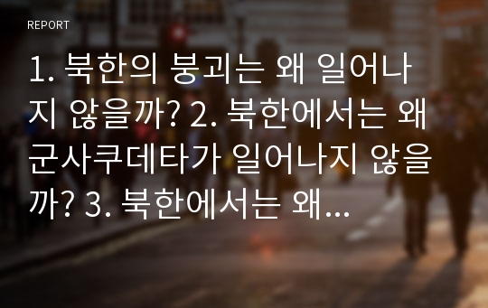 1. 북한의 붕괴는 왜 일어나지 않을까? 2. 북한에서는 왜 군사쿠데타가 일어나지 않을까? 3. 북한에서는 왜 식량폭동이 일어나지 않을까?4. 북한에서는 왜 SNS혁명이 일어나지 않을까?