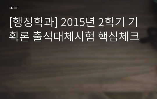 [행정학과] 2015년 2학기 기획론 출석대체시험 핵심체크