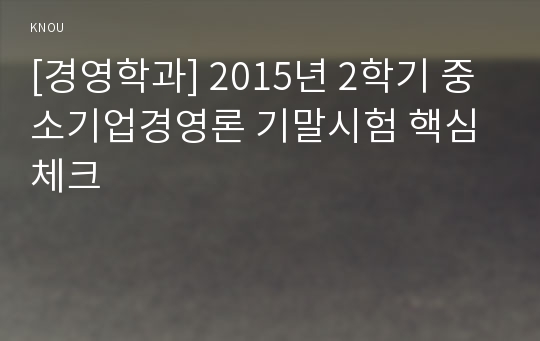 [경영학과] 2015년 2학기 중소기업경영론 기말시험 핵심체크