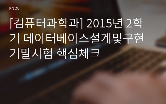 [컴퓨터과학과] 2015년 2학기 데이터베이스설계및구현 기말시험 핵심체크