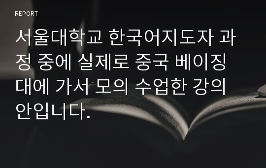 서울대학교 한국어지도자 과정 중에 실제로 중국 베이징대에 가서 모의 수업한 강의안입니다.