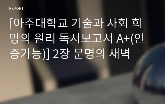 [아주대학교 기술과 사회 희망의 원리 독서보고서 A+(인증가능)] 2장 문명의 새벽