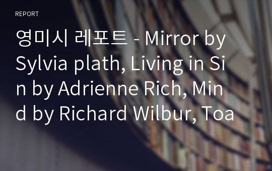 영미시 레포트 - Mirror by Sylvia plath, Living in Sin by Adrienne Rich, Mind by Richard Wilbur, Toad by Philip Larkin, Batter my heart three-personed God by John Donne in Sound and Sense