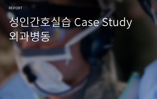 성인간호실습 Case Study 외과병동