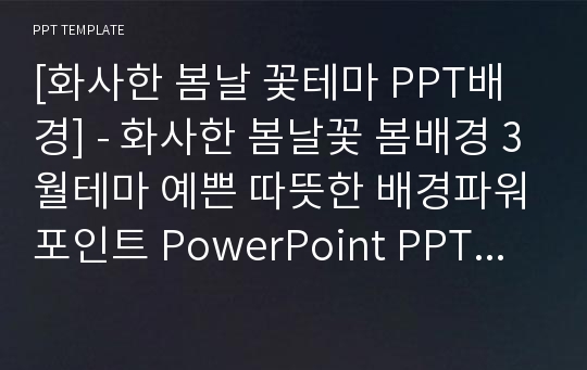 [화사한 봄날 꽃테마 PPT배경] - 화사한 봄날꽃 봄배경 3월테마 예쁜 따뜻한 배경파워포인트 PowerPoint PPT 프레젠테이션