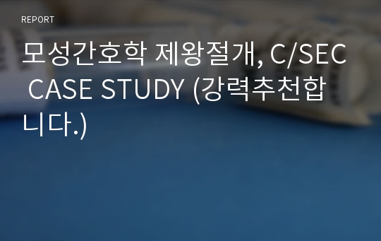 모성간호학 제왕절개, C/SEC CASE STUDY (강력추천합니다.)